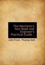 The Mechanic's Text-Book and Engineer's Practical Guide .