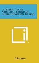 A Present to My Christian Friend on Entire Devotion to God