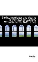Births, Marriages and Deaths in the Town of Malden, Massachusetts, 1649-1850;
