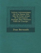 Lettres Astronomiques Ou L'On Donne Une Idee de L'Etat Actuel de L'Astronomie Pratique Dans Plusieurs Villes de L'Europe...