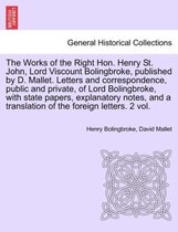 The Works of the Right Hon. Henry St. John, Lord Viscount Bolingbroke, Published by D. Mallet. Letters and Correspondence, Public and Private, of Lord