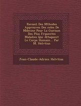 Recueil Des M Thodes Approuv Es Des Coles de M Decine Pour La Gu Rison Des Plus Fr Quentes Maladies Qui Attaquent Le Corps Humain... Par M. Helv Tius