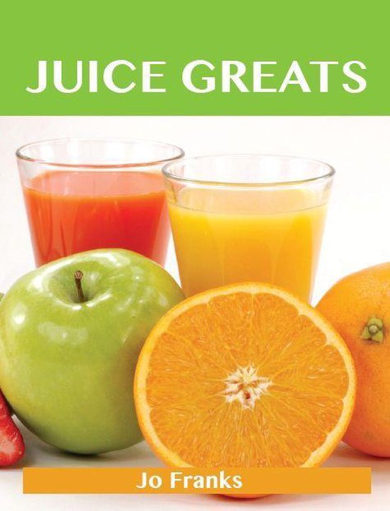 Juice Greats: Delicious Juice Recipes, The Top Juice Recipes - cover