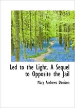 Led to the Light. a Sequel to Opposite the Jail