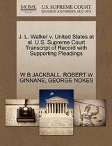 J. L. Walker V. United States et al. U.S. Supreme Court Transcript of Record with Supporting Pleadings