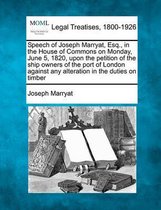 Speech of Joseph Marryat, Esq., in the House of Commons on Monday, June 5, 1820, Upon the Petition of the Ship Owners of the Port of London Against Any Alteration in the Duties on Timber