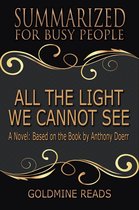 All The Light We Cannot See - Summarized for Busy People: A Novel: Based on the Book by Anthony Doerr