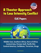 A Theater Approach to Low Intensity Conflict: CLIC Papers - Middle East, Southern Africa, Horn of Africa, Central Asia, Persian Gulf, Pacific Rim, Central America, Caribbean, Terrorism, Drugs