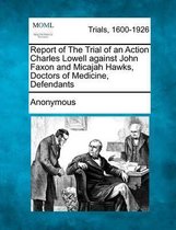 Report of the Trial of an Action Charles Lowell Against John Faxon and Micajah Hawks, Doctors of Medicine, Defendants