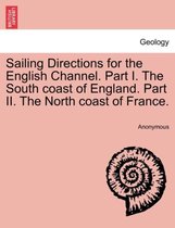 Sailing Directions for the English Channel. Part I. the South Coast of England. Part II. the North Coast of France.