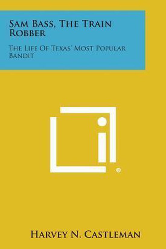 Sam Bas Sam Bass, the Train Robber, Harvey N. Castleman | 9781258978655 ...
