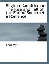 Blighted Ambition or the Rise and Fall of the Earl of Somerset a Romance
