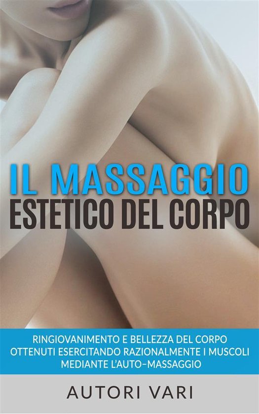 Il massaggio estetico del corpo - Ringiovanimento e Bellezza ... - cover
