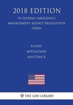 Flood Mitigation Assistance (Us Federal Emergency Management Agency Regulation) (Fema) (2018 Edition)