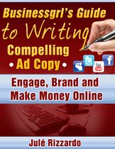 Businessgrl's Guide to Writing Compelling Ad Copy: Engage, Brand and Make Money Online