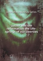 Luther and the reformation the life-springs of our liberties