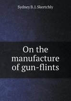 On the manufacture of gun-flints