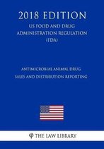 Antimicrobial Animal Drug Sales and Distribution Reporting (Us Food and Drug Administration Regulation) (Fda) (2018 Edition)