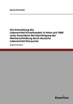 Die Entwicklung des Lebensmittel-Einzelhandels in Polen seit 1989 unter besonderer Berucksichtigung der Markterschliessung durch deutsche Lebensmittel-Discounter