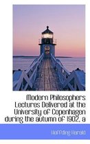 A Modern Philosophers Lectures Delivered at the University of Copenhagen During the Autumn of 1902