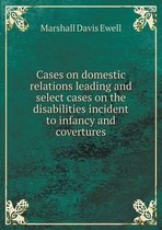 Cases on domestic relations leading and select cases on the disabilities incident to infancy and covertures