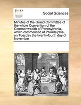 Minutes of the Grand Committee of the whole Convention of the Commonwealth of Pennsylvania, which commenced at Philadelphia, on Tuesday the twenty-fourth day of November