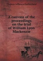 A canvass of the proceedings on the trial of William Lyon Mackenzie