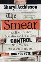 The Smear How Shady Political Operatives and Fake News Control What YouSee, What You Think, and How You Vote