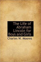 The Life of Abraham Lincoln for Boys and Girls