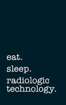 eat. sleep. radiologic technology. - Lined Notebook