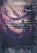 The new Lancashire gazetteer or, Topographical dictionary, containing an accurate description of the several hundreds, boroughs, market towns, parishes, townships, and hamlets, in