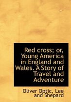 Red Cross; Or, Young America in England and Wales. a Story of Travel and Adventure