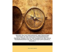Report on the Engineering and Operating Features of the Chicago Transportation Problem Submitted to the Committee on Local Transportation of the Chicago City Council, Volume 1