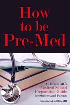 How to be Pre-Med: A Harvard MD's Medical School Preparation Guide for Students and Parents