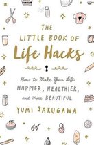 The Little Book of Life Hacks : How to Make Your Life Happier, Healthier, and More Beautiful