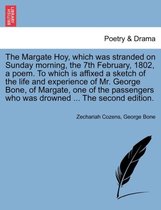 The Margate Hoy, Which Was Stranded on Sunday Morning, the 7th February, 1802, a Poem. to Which Is Affixed a Sketch of the Life and Experience of Mr. George Bone, of Margate, One o