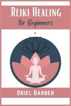 Reiki Healing for Beginners: How to Use Chakras and Crystals to Improve Health, Body, Life and Balance Your Energy. Eliminate Emotional Blocks and