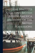 Imperial Statutes Affecting British North America and Some of the British Possessions [microform]