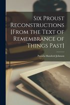 Six Proust Reconstructions [from the Text of Remembrance of Things Past]