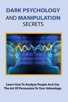 Dark Psychology And Manipulation Secrets: Learn How To Analyze People And Use The Art Of Persuasion To Your Advantage