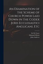 An Examination of the Scheme of Church Power Laid Down in the Codex Juris Ecclesiastici Anglicani, Etc