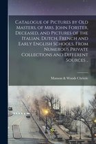 Catalogue of Pictures by Old Masters, of Mrs. John Forster, Deceased, and Pictures of the Italian, Dutch, French and Early English Schools, From Numerous Private Collections and Different Sources ..