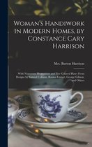 Woman's Handiwork in Modern Homes, by Constance Cary Harrison; With Numerous Illustrations and Five Colored Plates From Designs by Samuel Colman, Rosina Emmet, George Gibson, and O