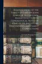 Reminiscences of the Family of Captain John Fowle of Watertown, Massachusetts With Genealogical Notes of Some of His Ancestors, Descendants and Family Connections