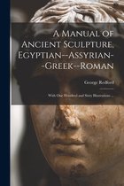 A Manual of Ancient Sculpture, Egyptian--Assyrian--Greek--Roman