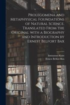 Prolegomena and Metaphysical Foundations of Natural Science. Translated From the Original With a Biography and Introduction by Ernest Belfort Bax
