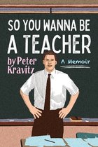 So You Wanna Be a Teacher, a Memoir