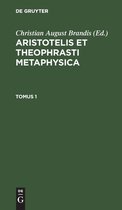 Aristotelis Et Theophrasti Metaphysica. Tomus 1