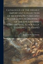 Catalogue of the Highly Important Collection of Modern Pictures and Water Colour Drawings of the English and Continental Schools of Stephen G. Holland