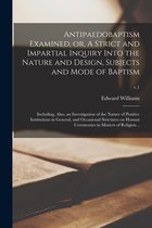 Antipaedobaptism Examined, or, A Strict and Impartial Inquiry Into the Nature and Design, Subjects and Mode of Baptism